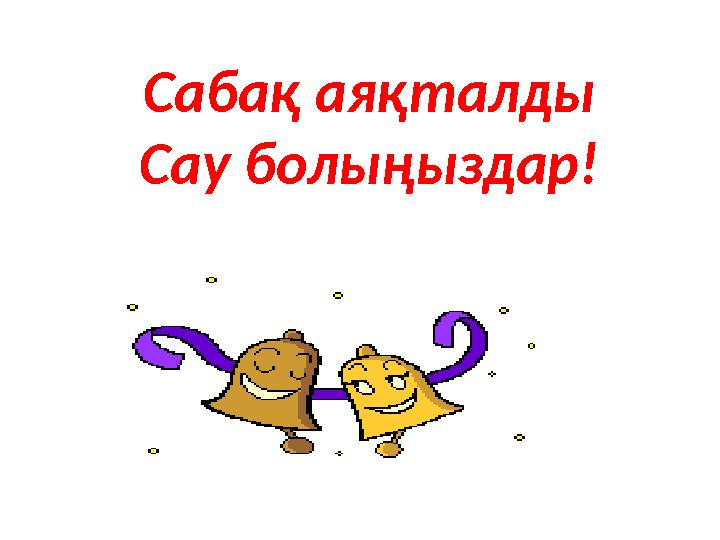 Сабақ аяқталды Сау болыңыздар!