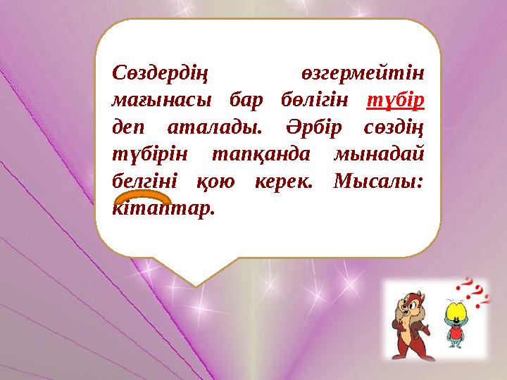Сөздердің өзгермейтін мағынасы бар бөлігін түбір деп аталады. Әрбір сөздің түбірін тапқанда мынадай белгіні қою керек. Мысал