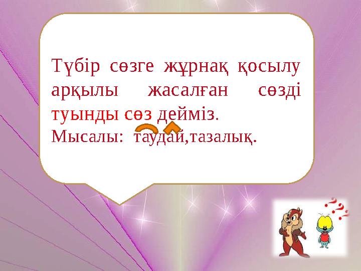 Түбір сөзге жұрнақ қосылу арқылы жасалған сөзді туынды сөз дейміз. Мысалы: таудай,тазалық.