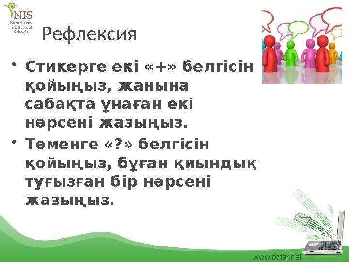 www.bzfar.net Рефлексия •Стикерге екі «+» белгісін қойыңыз, жанына сабақта ұнаған екі нәрсені жазыңыз. •Төменге «?» белгісін