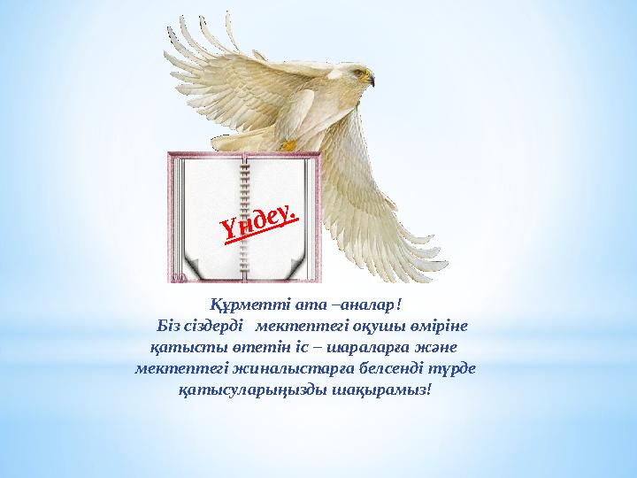 Үндеу. Құрметті ата –аналар! Біз сіздерді мектептегі оқушы өміріне қатысты өтетін іс – шараларға және мектептегі жиналыс