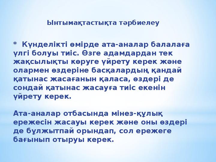 Ынтымақтастықта тәрбиелеу * Күнделікті өмірде ата-аналар балалаға үлгі болуы тиіс. Өзге адамдардан тек жақсылықты көруге үйре