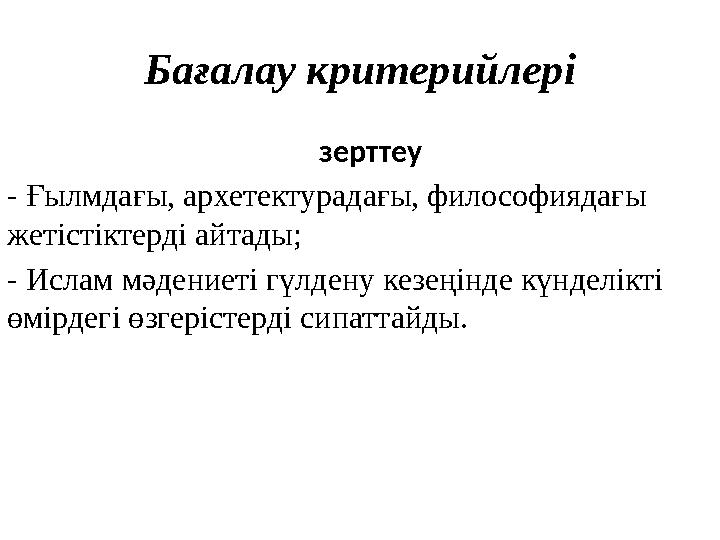 Бағалау критерийлері зерттеу - Ғылмдағы, архетектурадағы, философиядағы жетістіктерді айтады; - Ислам мәдениеті гүлдену ке