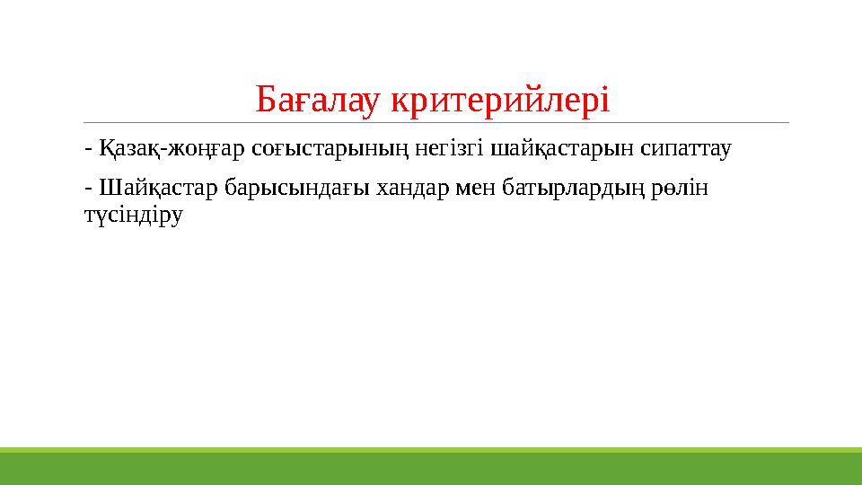 Бағалау критерийлері - Қазақ-жоңғар соғыстарының негізгі шайқастарын сипаттау - Шайқастар барысындағы хандар мен батырлардың р