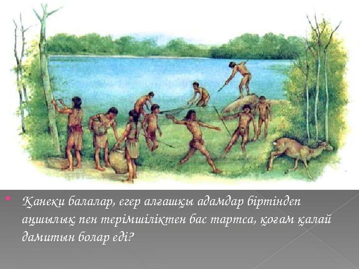 Қанеки балалар, егер алғашқы адамдар біртіндеп аңшылық пен терімшіліктен бас тартса, қоғам қалай дамитын болар еді?