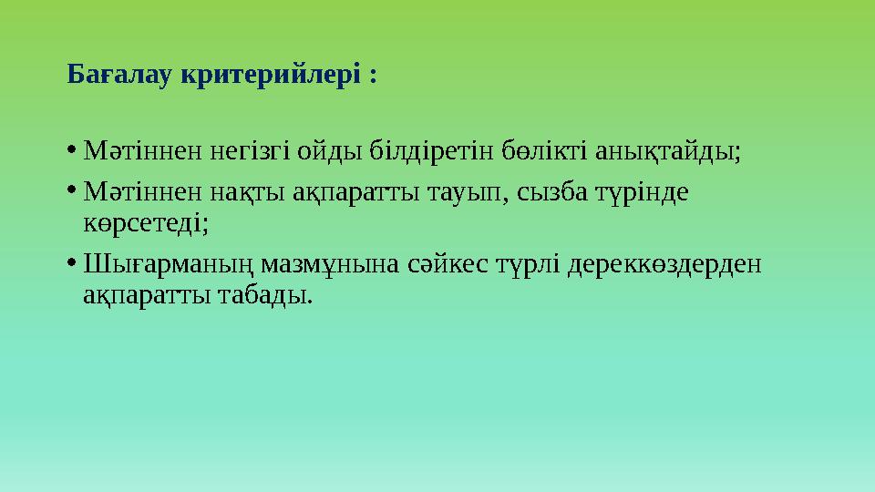 Бағалау критерийлері : •Мәтіннен негізгі ойды білдіретін бөлікті анықтайды; •Мәтіннен нақты ақпаратты тауып, сызба түрінде көрс
