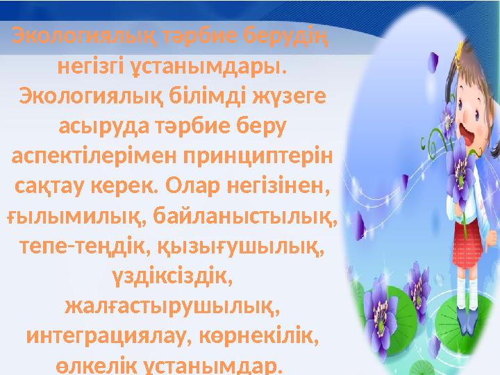 Экологиялық тәрбие берудің негізгі ұстанымдары. Экологиялық білімді жүзеге асыруда тәрбие беру аспектілерімен принциптерін