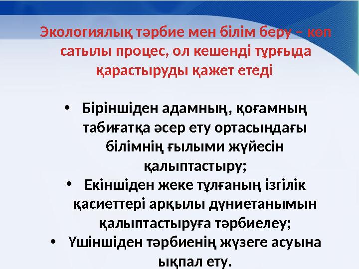 Экологиялық тәрбие мен білім беру – көп сатылы процес, ол кешенді тұрғыда қарастыруды қажет етеді • Біріншіден адамның, қоғам