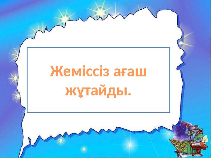 Жеміссіз ағаш жұтайды.