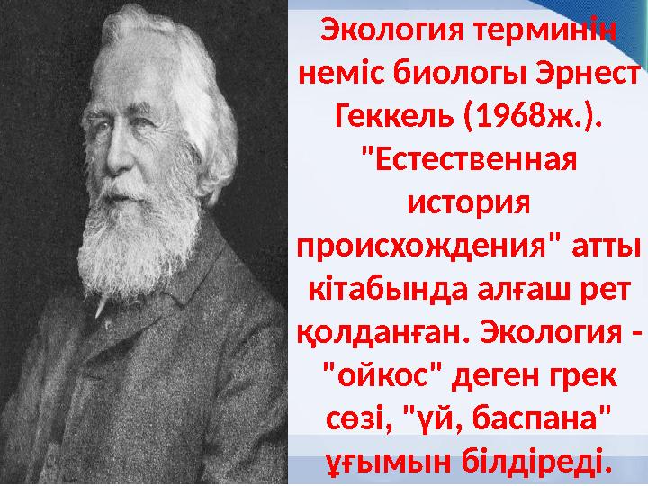 Экология терминін неміс биологы Эрнест Геккель (1968ж.). "Естественная история происхождения" атты кітабында алғаш рет қо