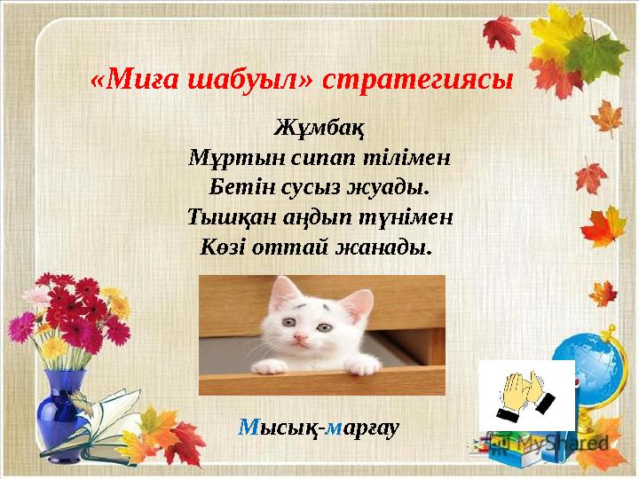 «Миға шабуыл» стратегиясы Жұмбақ Мұртын сипап тілімен Бетін сусыз жуады. Тышқан аңдып түнімен Көзі оттай жанады. Мысық-марғау