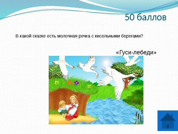 50 баллов В какой сказке есть молочная речка с кисельными берегами? «Гуси-лебеди»