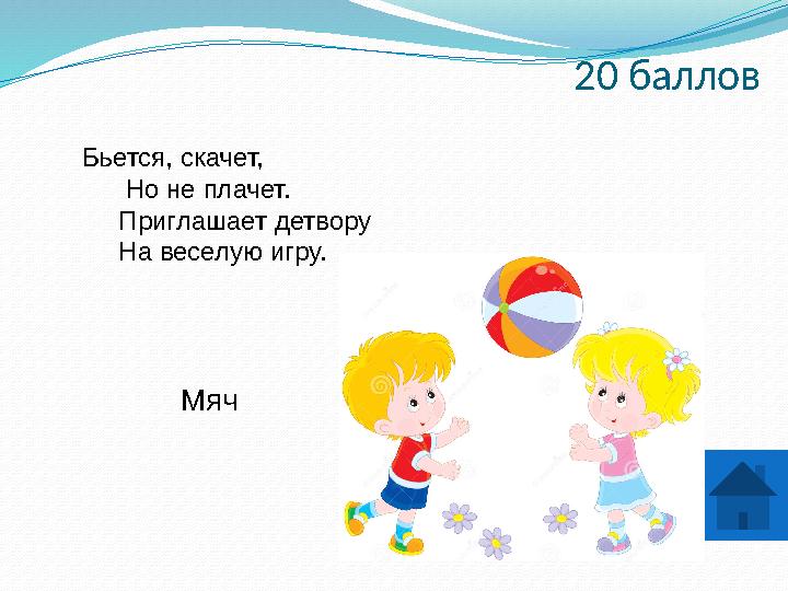 20 баллов Бьется, скачет, Но не плачет. Приглашает детвору На веселую игру. Мяч