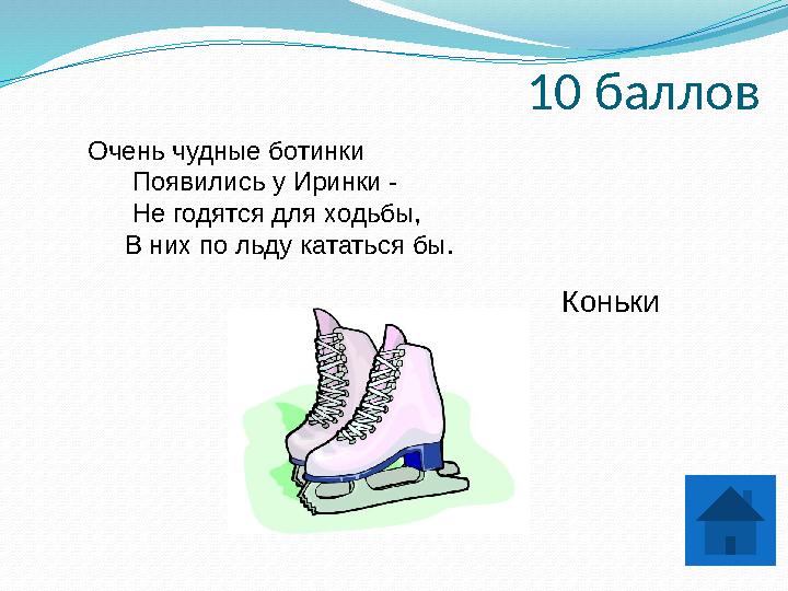 10 баллов Очень чудные ботинки Появились у Иринки - Не годятся для ходьбы, В них по льду кататься бы. Коньки