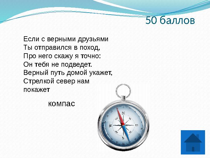 50 баллов Если с верными друзьями Ты отправился в поход, Про него скажу я точно: Он тебя не подведет. Верный путь домой укажет,