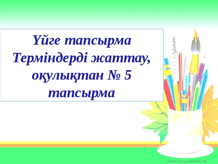 Үйге тапсырма Терміндерді жаттау, оқулықтан № 5 тапсырма
