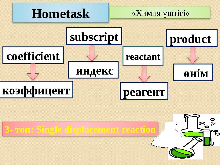 Hometask «Химия үштігі» индекс subscript коэффицент coefficient reactant реагент өнім product 3- топ: Single displacement