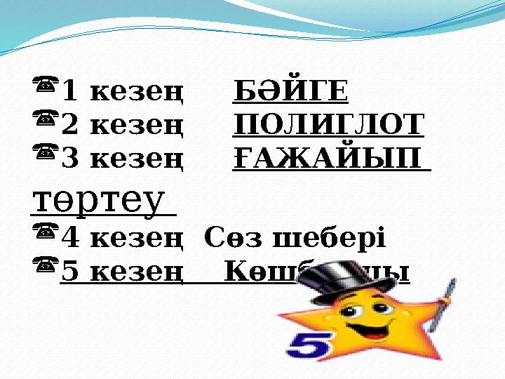 1 кезең БӘЙГЕ 2 кезең ПОЛИГЛОТ 3 кезең ҒАЖАЙЫП төртеу 4 кезең Сөз шебері 5 кезең Көшбасшы