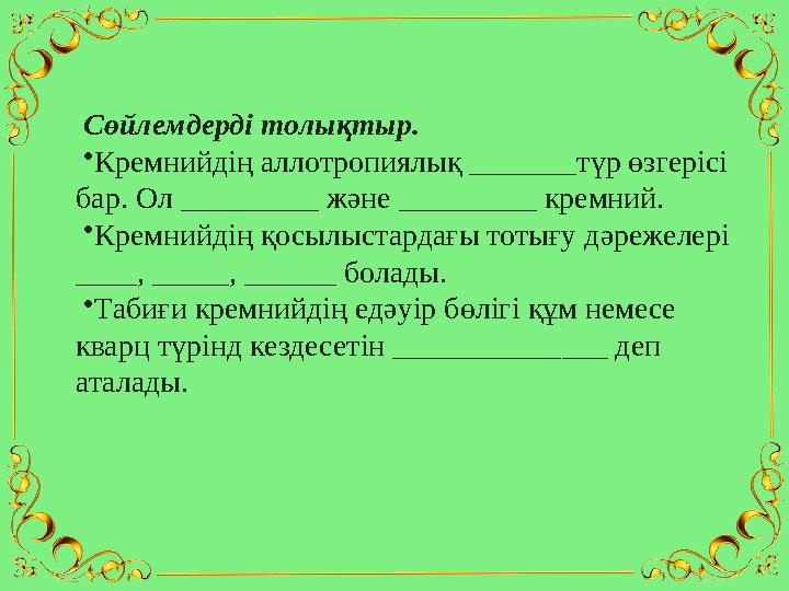 Сөйлемдерді толықтыр. •Кремнийдің аллотропиялық _______түр өзгерісі бар. Ол _________ және _________ кремний. •Кремнийдің қосы