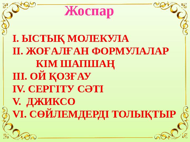 Жоспар I. ЫСТЫҚ МОЛЕКУЛА II. ЖОҒАЛҒАН ФОРМУЛАЛАР КІМ ШАПШАҢ III. ОЙ ҚОЗҒАУ IV. СЕРГІТУ СӘТІ V. ДЖИКСО VI. СӨЙЛЕМДЕР