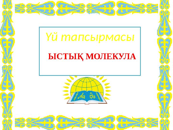 Үй тапсырмасы ЫСТЫҚ МОЛЕКУЛА