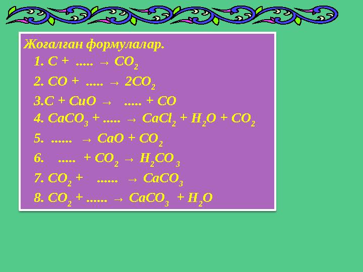 Жоғалған формулалар. 1. С + ..... → СО 2 2. СО + ..... → 2СО 2 3.С + СuО → ..... +