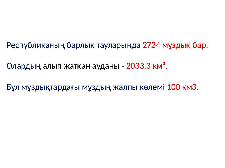 Республиканың барлық тауларында 2724 мұздық бар. Олардың алып жатқан ауданы - 2033,3 км². Бұл мұздықтардағы мұздың жалпы кө