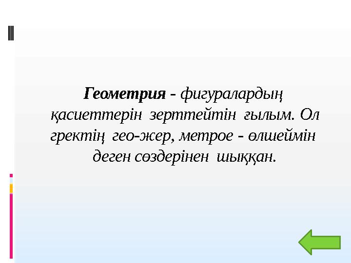 Геометрия - фигуралардың қасиеттерін зерттейтін ғылым. Ол гректің гео-жер, метрое - өлшеймін деген сөздеріне