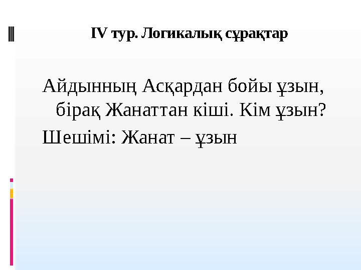 IV тур. Логикалы қ сұрақтар Айдынның Асқардан бойы ұзын, бірақ Жанаттан кіші. Кім ұзын? Шешімі: Жанат – ұзын