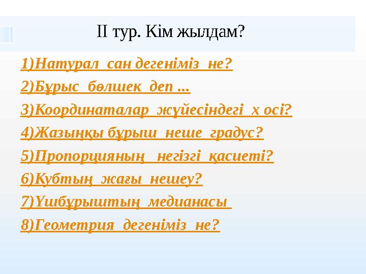 II тур. К ім жылдам? 1) Натурал сан дегеніміз не? 2 ) Бұрыс бөлшек деп ... 3)Координаталар жүйесіндегі x осі? 4) Жазы