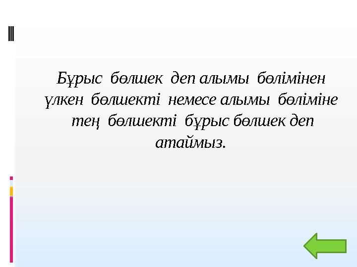 Бұрыс бөлшек деп алымы бөлімінен үлкен бөлшекті немесе алымы бөліміне тең бөлшекті бұрыс бөлшек деп атаймыз.