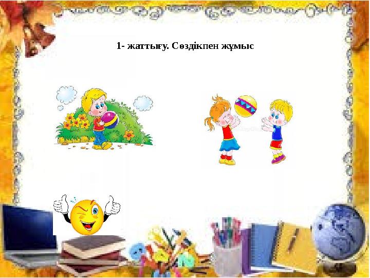 1- жаттығу. Сөздікпен жұмыс