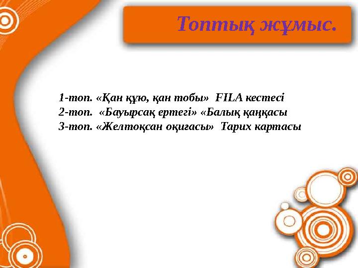 Топтық жұмыс. 1-топ. «Қан құю, қан тобы» FILA кестесі 2-топ. «Бауырсақ ертегі» «Балық қаңқасы 3-топ. «Желтоқсан оқиға