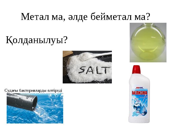 Метал ма, әлде бейметал ма? Қолданылуы? Судағы бактерияларды өлтіреді