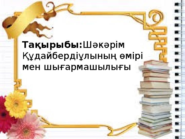 Тақырыбы: Шәкәрім Құдайбердіұлының өмірі мен шығармашылығы