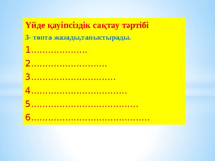 Үйде қауіпсіздік сақтау тәртібі 3- топта жазады,таныстырады. 1.................... 2........................... 3...............