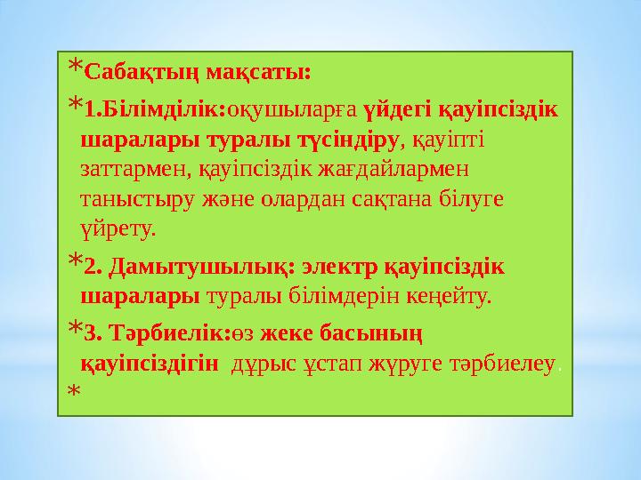 * Сабақтың мақсаты: * 1.Білімділік: оқушыларға үйдегі қауіпсіздік шаралары туралы түсіндіру , қауіпті заттармен, қауіпсіздік