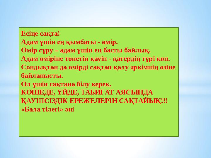 Есіңе сақта! Адам үшін ең қымбаты - өмір. Өмір сүру – адам үшін ең басты байлық. Адам өміріне төнетін қауіп - қатердің түрі көп.