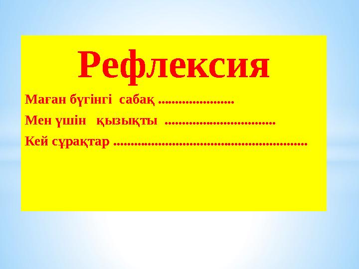 Рефлексия Маған бүгінгі сабақ ...................... Мен үшін қызықты ................................ Кей сұрақтар ........