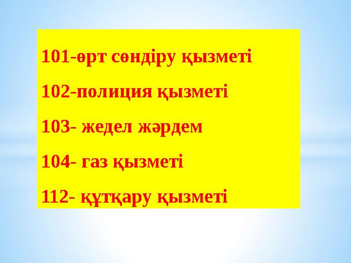 101-өрт сөндіру қызметі 102-полиция қызметі 103- жедел жәрдем 104- газ қызметі 112- құтқару қызметі