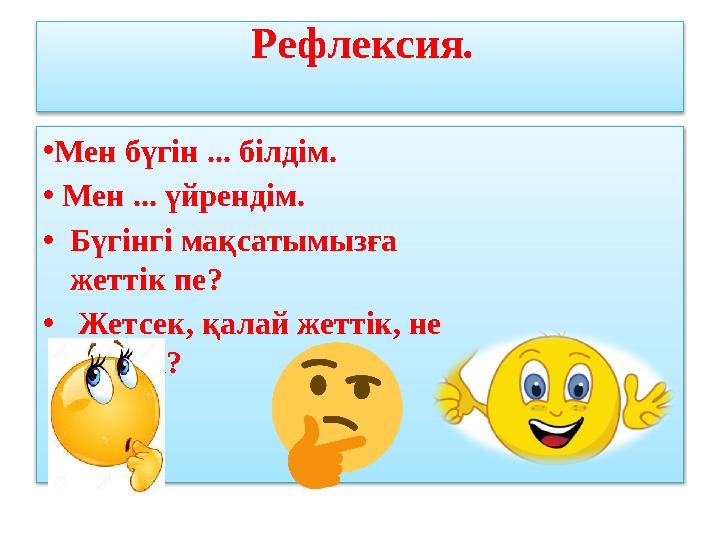 Рефлексия . • Мен бүгін ... білдім. • Мен ... үйрендім. • Бүгінгі мақсатымызға жеттік пе? • Жетсек, қалай жеттік, не істе