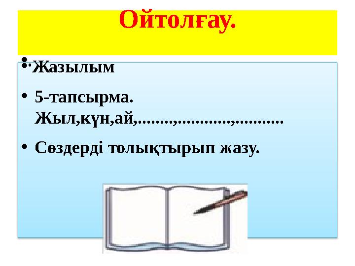 Ойтолғау. • . • Жазылым • 5-тапсырма. Жыл,күн,ай,........,............,........... • Сөздерді толықтырып жазу.