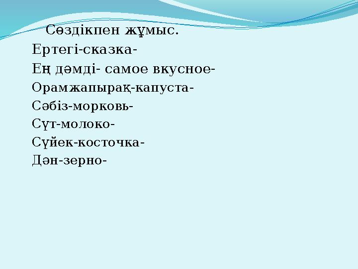 Сөздікпен жұмыс. Ертегі-сказка- Ең дәмді- самое вкусное- Орамжапырақ-капуста- Сәбіз-морковь- Сүт-молоко- Сүйек-косточка- Дән-з