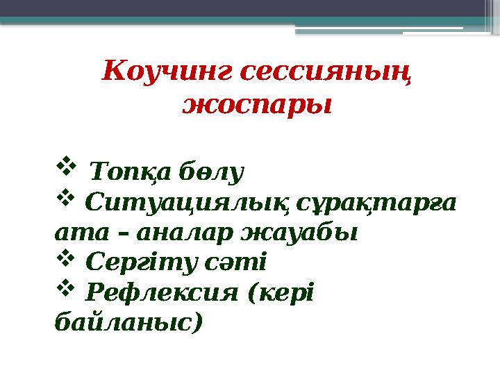 Коучинг сессияның жоспары  Топқа бөлу  Ситуациялық сұрақтарға ата – аналар жауабы  Сергіту сәті  Рефл