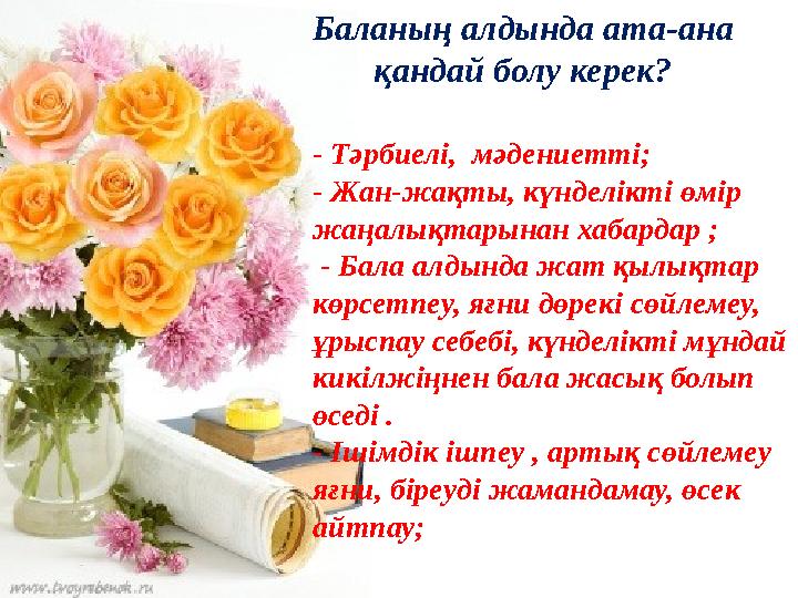Баланың алдында ата-ана қандай болу керек? - Тәрбиелі, мәдениетті; - Жан-жақты, күнделікті өмір жаңалықт