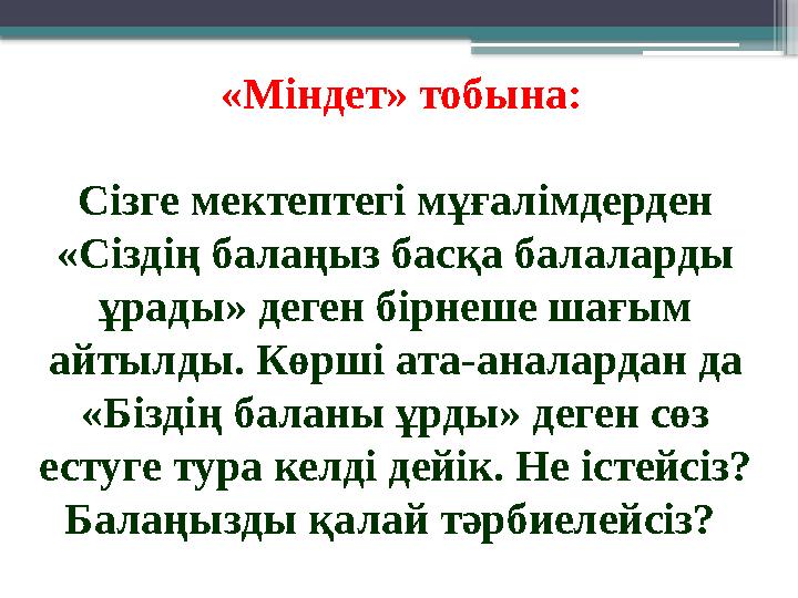 «Міндет» тобына: Сізге мектептегі мұғалімдерден «Сіздің балаңыз басқа балаларды ұрады» деген бірнеше шағы