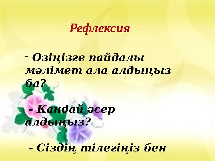 Рефлексия Рефлексия - Өзіңізге пайдалы мәлімет ала алдыңыз ба? - Қандай әсер алдыңыз? - Сіздің тілегі
