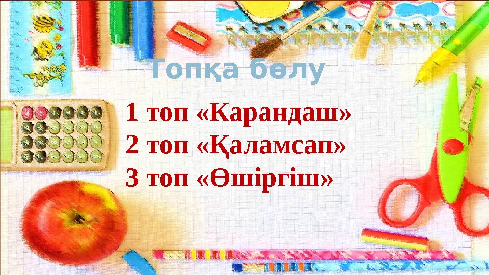 Топқа бөлу 1 топ «Карандаш» 2 топ «Қаламсап» 3 топ «Өшіргіш»