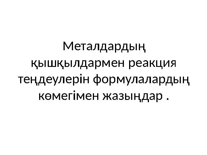Металдардың қышқылдармен реакция теңдеулерін формулалардың көмегімен жазыңдар .