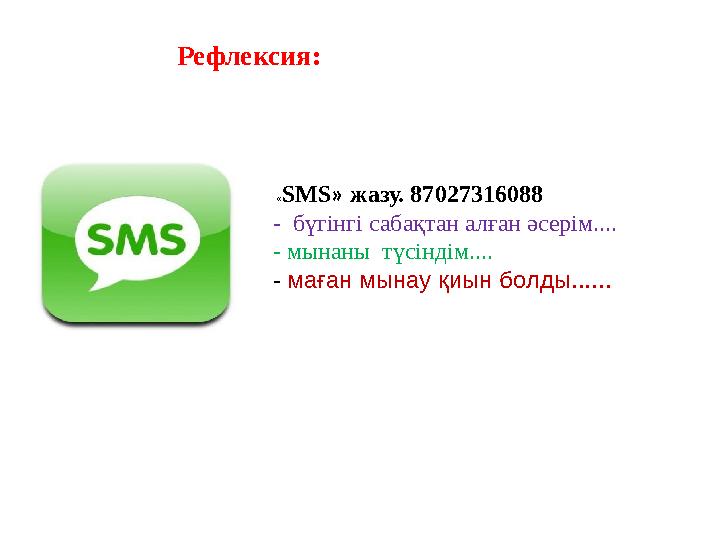 Рефлексия: «SMS» жазу. 87027316088 - бүгінгі сабақтан алған әсерім.... - мынаны түсіндім.... - маған мынау қиын болды......